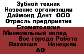 Зубной техник › Название организации ­ Даймонд-Дент, ООО › Отрасль предприятия ­ Стоматология › Минимальный оклад ­ 100 000 - Все города Работа » Вакансии   . Ненецкий АО